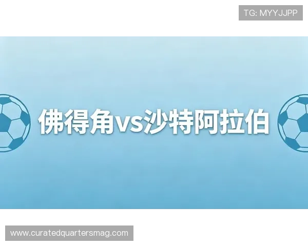 世界杯佛得角VS沙特防守强度对比：两队防线稳定性与战术布局分析